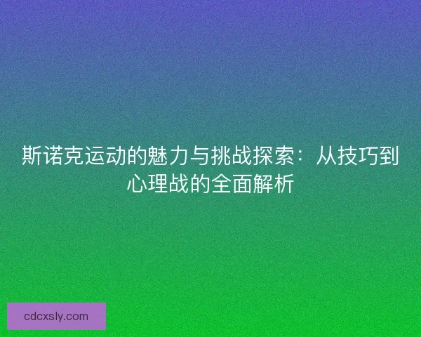 斯诺克运动的魅力与挑战探索：从技巧到心理战的全面解析