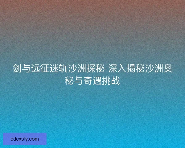 剑与远征迷轨沙洲探秘 深入揭秘沙洲奥秘与奇遇挑战