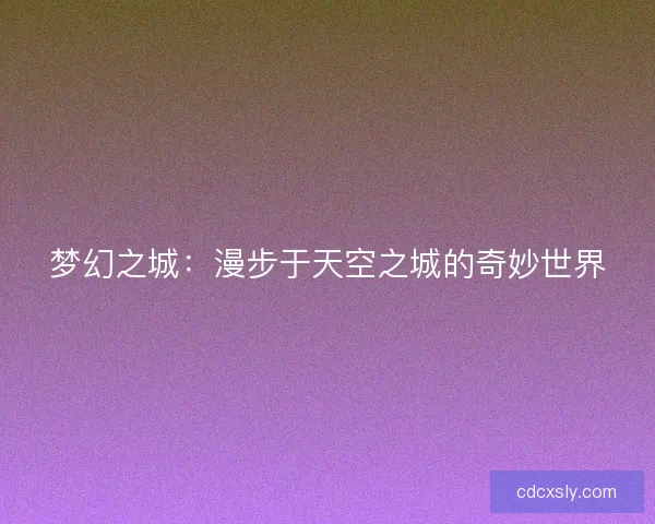 梦幻之城：漫步于天空之城的奇妙世界