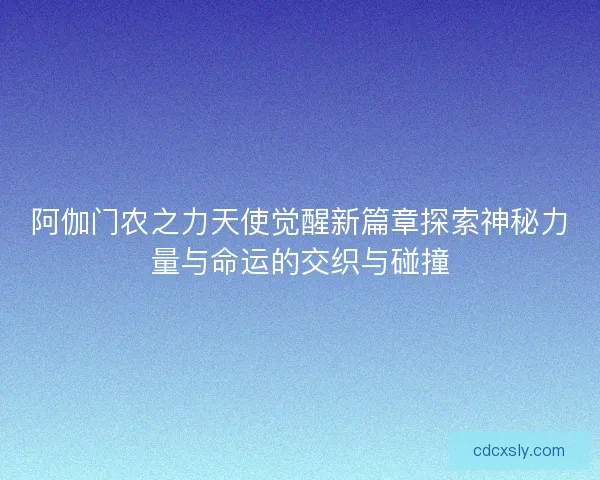 阿伽门农之力天使觉醒新篇章探索神秘力量与命运的交织与碰撞