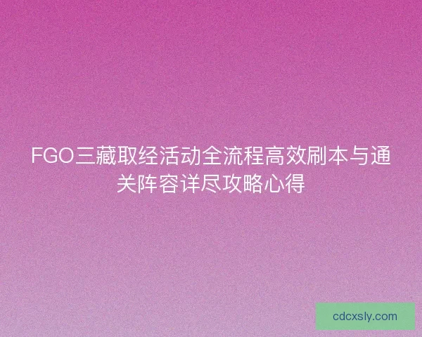 FGO三藏取经活动全流程高效刷本与通关阵容详尽攻略心得
