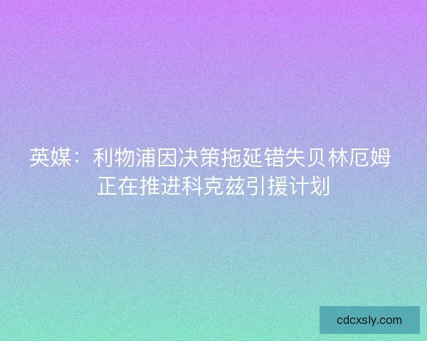 英媒：利物浦因决策拖延错失贝林厄姆 正在推进科克兹引援计划