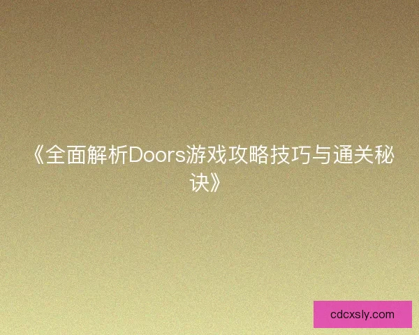 《全面解析Doors游戏攻略技巧与通关秘诀》 《全面解析Doors游戏攻略技巧与通关秘诀》