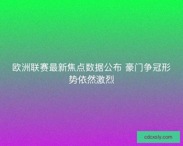 欧洲联赛最新焦点数据公布 豪门争冠形势依然激烈 欧洲联赛最新焦点数据公布 豪门争冠形势依然激烈