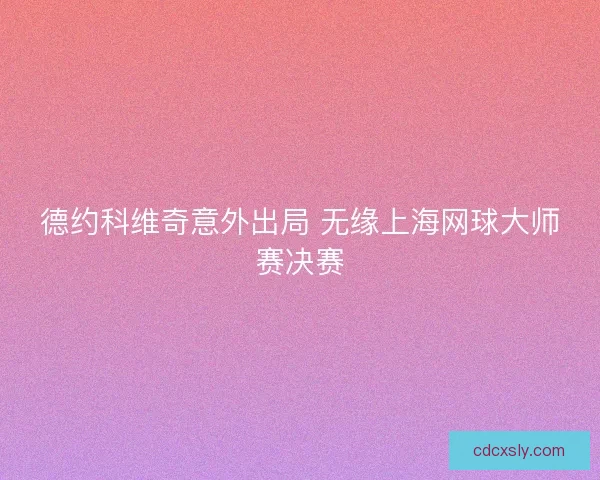 德约科维奇意外出局 无缘上海网球大师赛决赛 德约科维奇意外出局 无缘上海网球大师赛决赛